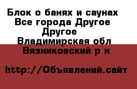 Блок о банях и саунах - Все города Другое » Другое   . Владимирская обл.,Вязниковский р-н